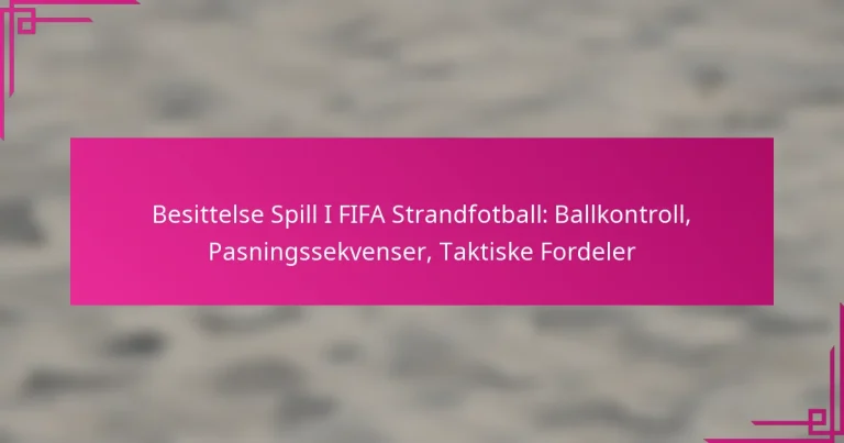 Besittelse Spill I FIFA Strandfotball: Ballkontroll, Pasningssekvenser, Taktiske Fordeler