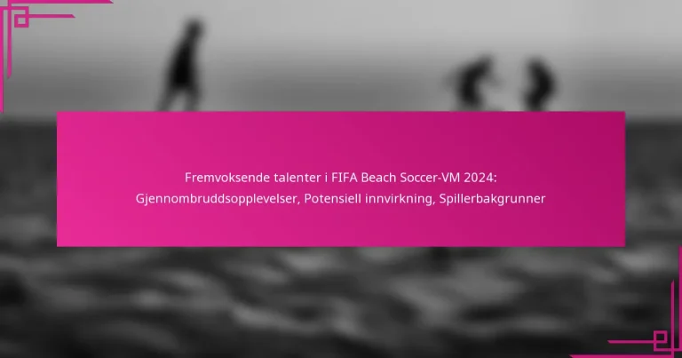 Fremvoksende talenter i FIFA Beach Soccer-VM 2024: Gjennombruddsopplevelser, Potensiell innvirkning, Spillerbakgrunner