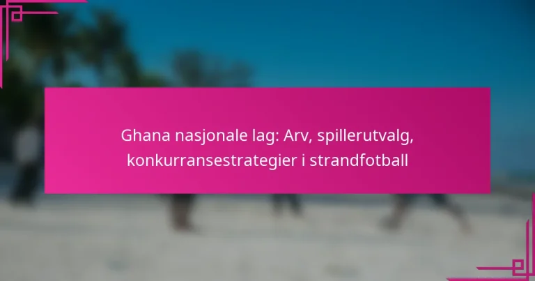 Ghana nasjonale lag: Arv, spillerutvalg, konkurransestrategier i strandfotball