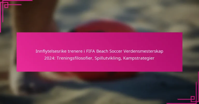 Innflytelsesrike trenere i FIFA Beach Soccer Verdensmesterskap 2024: Treningsfilosofier, Spillutvikling, Kampstrategier
