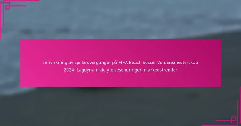Innvirkning av spilleroverganger på FIFA Beach Soccer Verdensmesterskap 2024: Lagdynamikk, ytelsesendringer, markedstrender