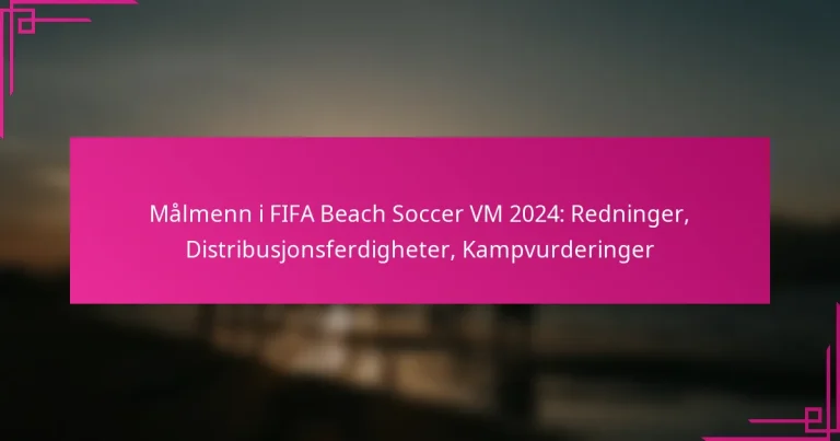 Målmenn i FIFA Beach Soccer VM 2024: Redninger, Distribusjonsferdigheter, Kampvurderinger