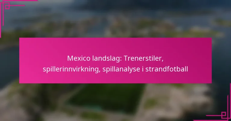 Mexico landslag: Trenerstiler, spillerinnvirkning, spillanalyse i strandfotball