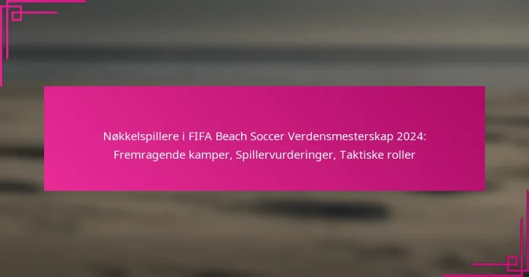 Nøkkelspillere i FIFA Beach Soccer Verdensmesterskap 2024: Fremragende kamper, Spillervurderinger, Taktiske roller