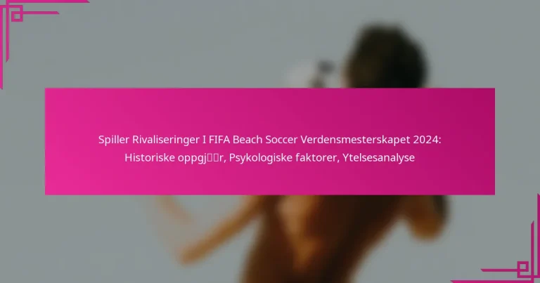 Spiller Rivaliseringer I FIFA Beach Soccer Verdensmesterskapet 2024: Historiske oppgjør, Psykologiske faktorer, Ytelsesanalyse