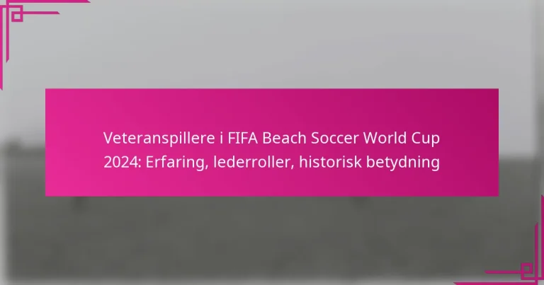 Veteranspillere i FIFA Beach Soccer World Cup 2024: Erfaring, lederroller, historisk betydning
