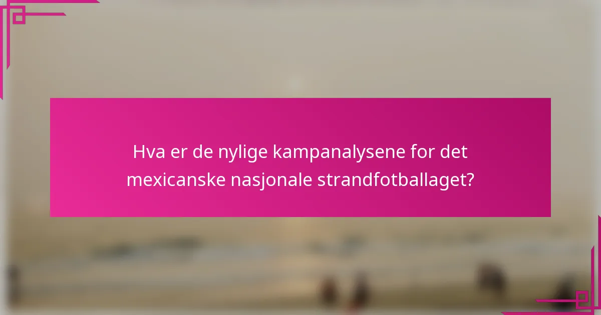Hva er de nylige kampanalysene for det mexicanske nasjonale strandfotballaget?