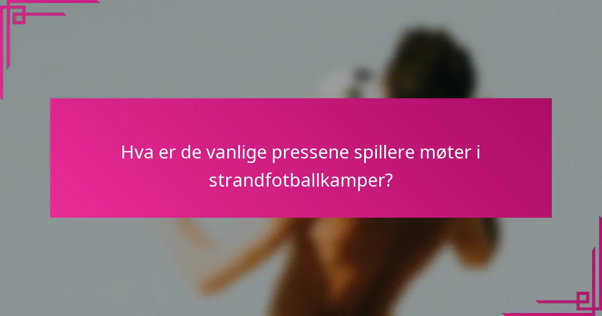 Hva er de vanlige pressene spillere møter i strandfotballkamper?