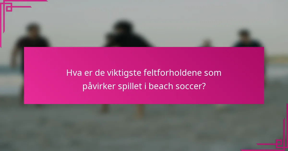 Hva er de viktigste feltforholdene som påvirker spillet i beach soccer?