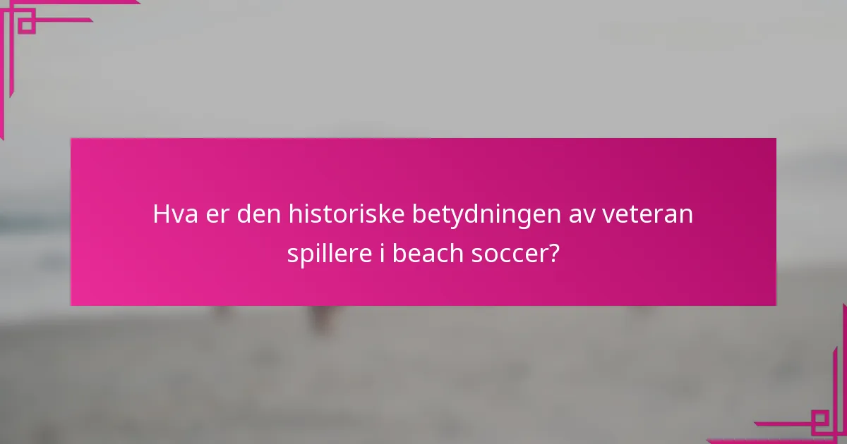 Hva er den historiske betydningen av veteran spillere i beach soccer?