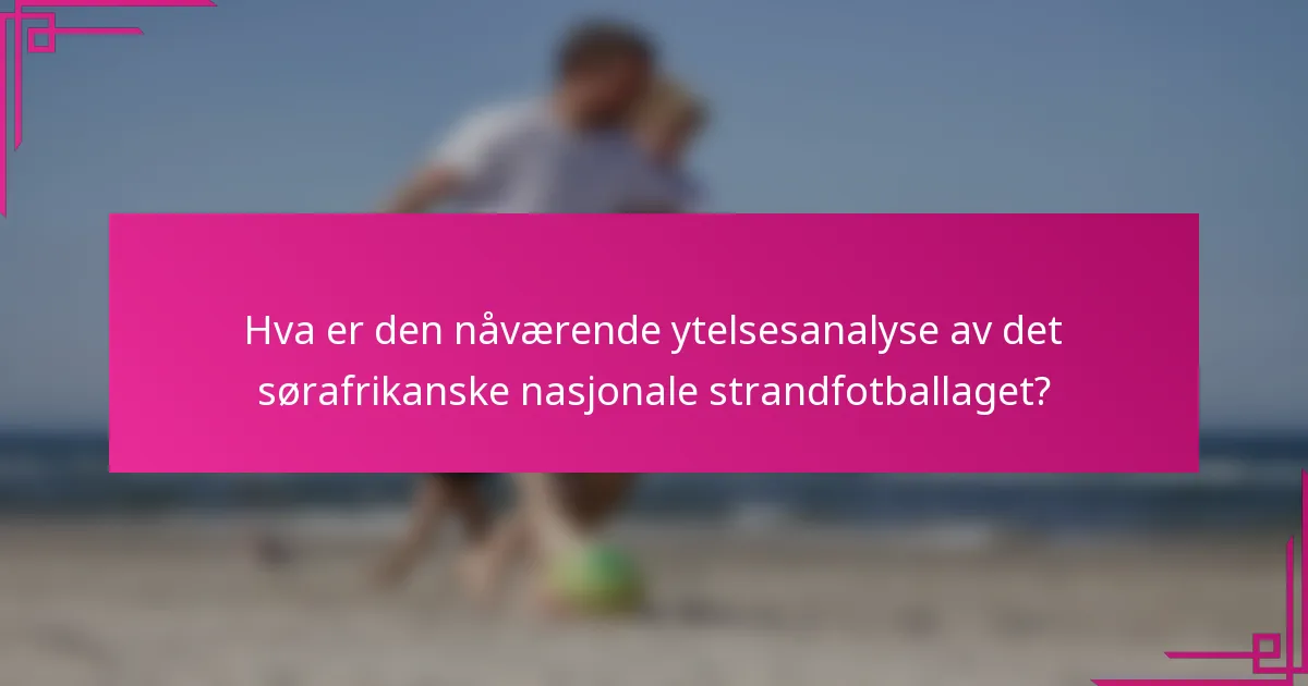 Hva er den nåværende ytelsesanalyse av det sørafrikanske nasjonale strandfotballaget?