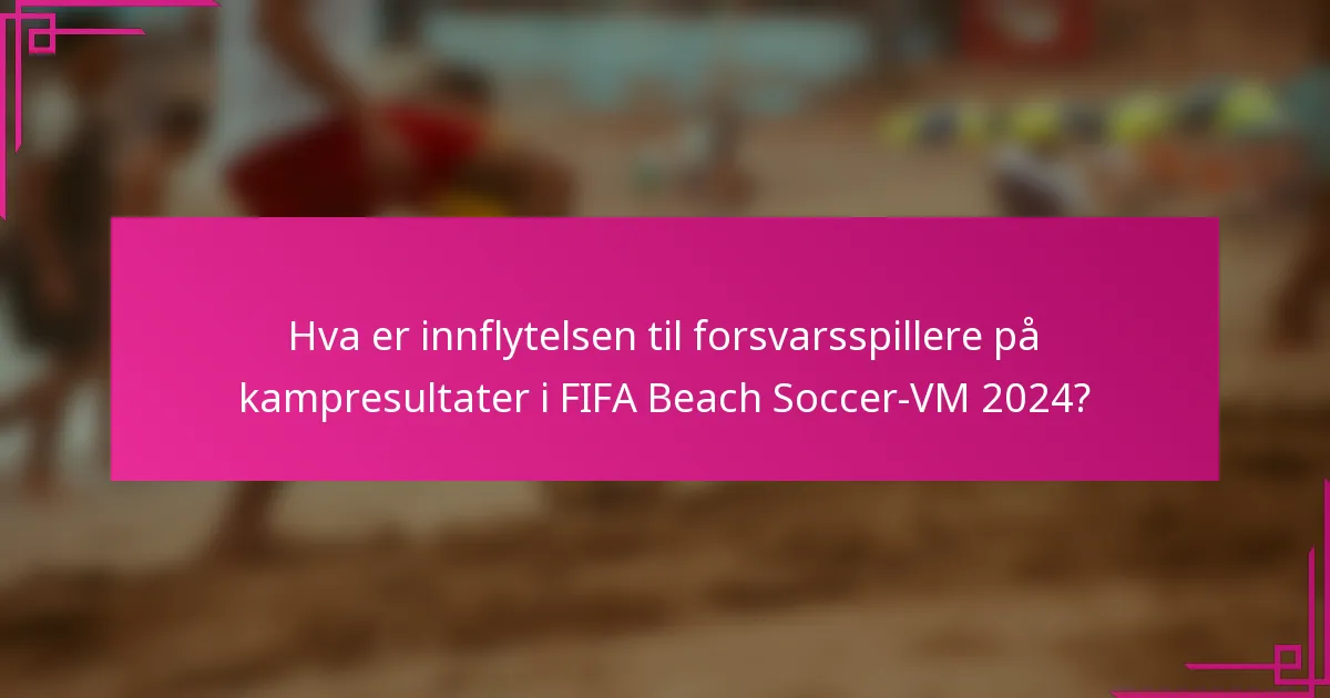 Hva er innflytelsen til forsvarsspillere på kampresultater i FIFA Beach Soccer-VM 2024?