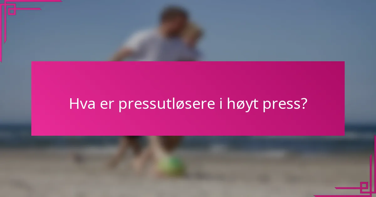 Hva er pressutløsere i høyt press?