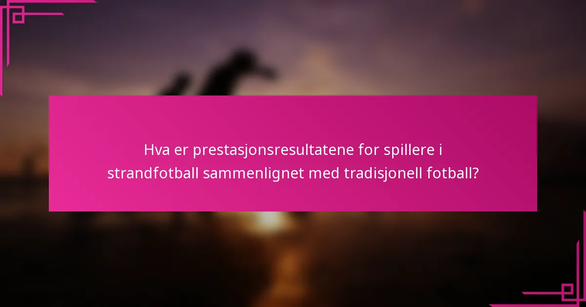 Hva er prestasjonsresultatene for spillere i strandfotball sammenlignet med tradisjonell fotball?
