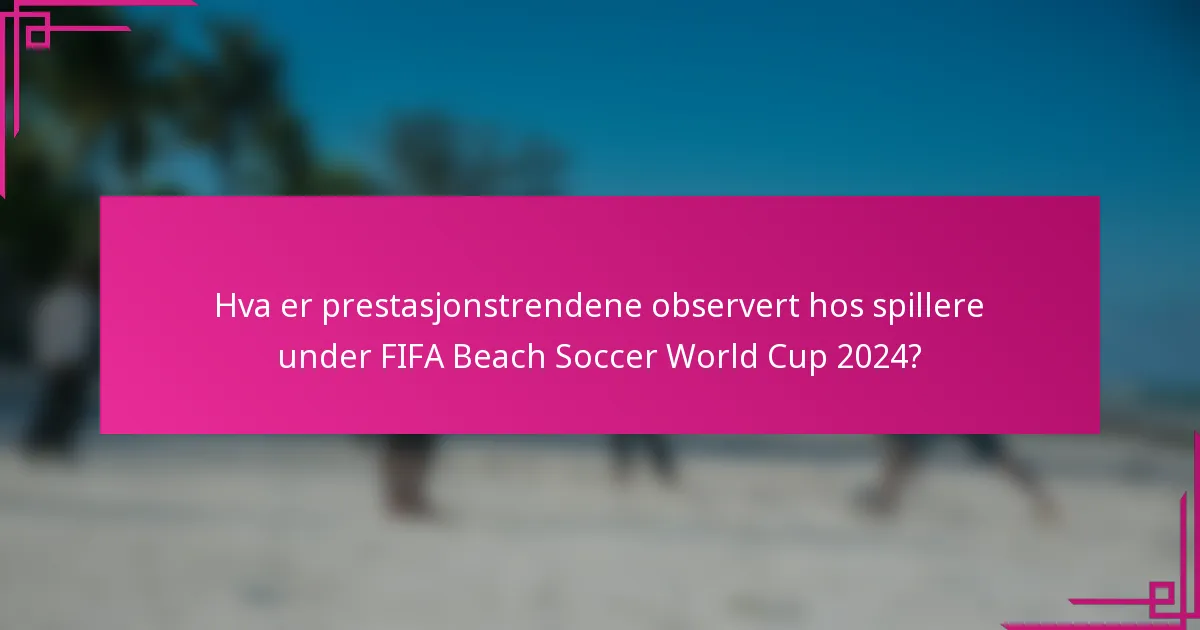 Hva er prestasjonstrendene observert hos spillere under FIFA Beach Soccer World Cup 2024?