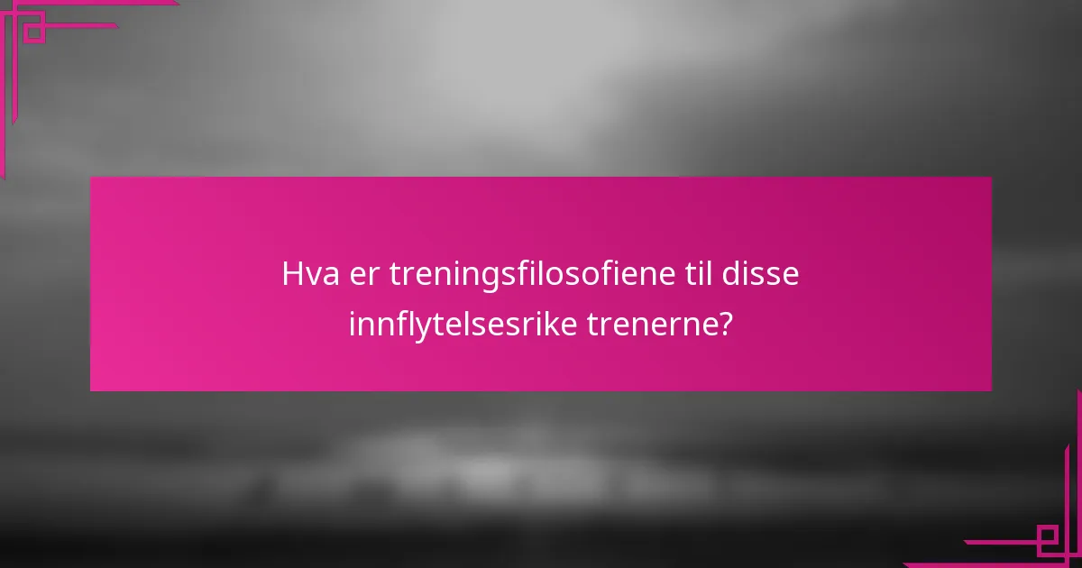 Hva er treningsfilosofiene til disse innflytelsesrike trenerne?