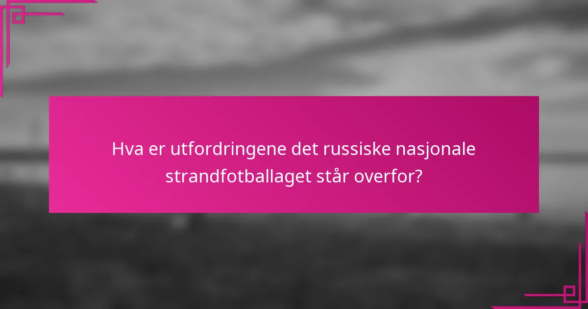 Hva er utfordringene det russiske nasjonale strandfotballaget står overfor?