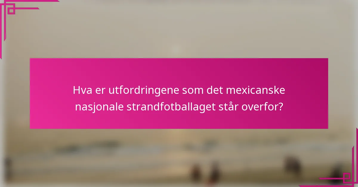 Hva er utfordringene som det mexicanske nasjonale strandfotballaget står overfor?