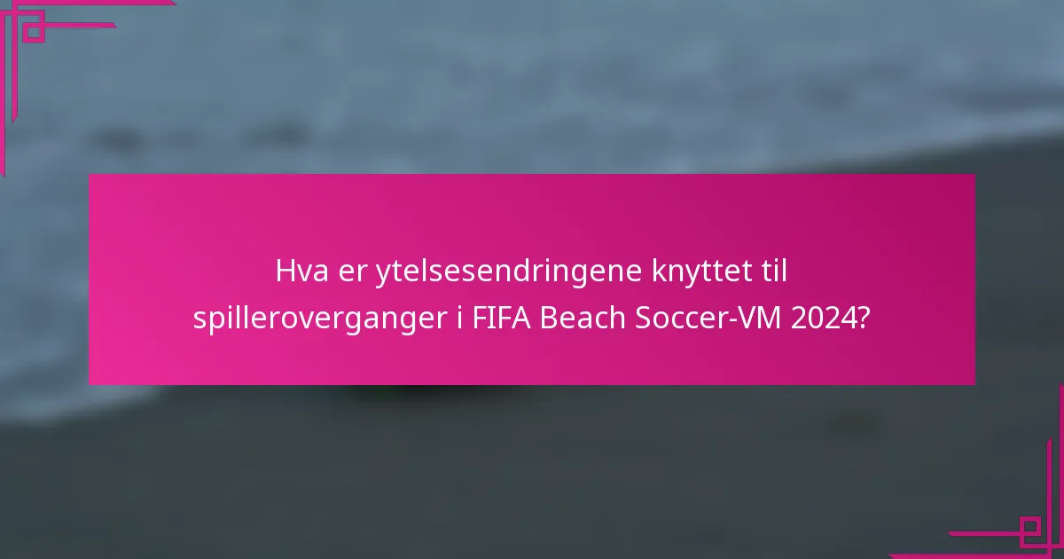 Hva er ytelsesendringene knyttet til spilleroverganger i FIFA Beach Soccer-VM 2024?