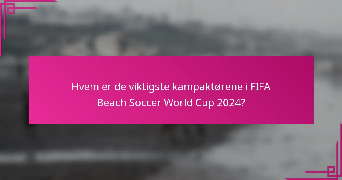 Hvem er de viktigste kampaktørene i FIFA Beach Soccer World Cup 2024?