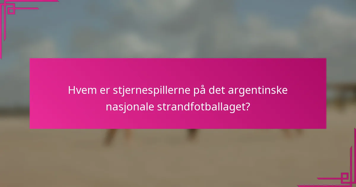 Hvem er stjernespillerne på det argentinske nasjonale strandfotballaget?