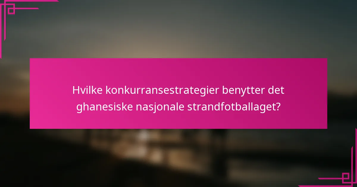 Hvilke konkurransestrategier benytter det ghanesiske nasjonale strandfotballaget?