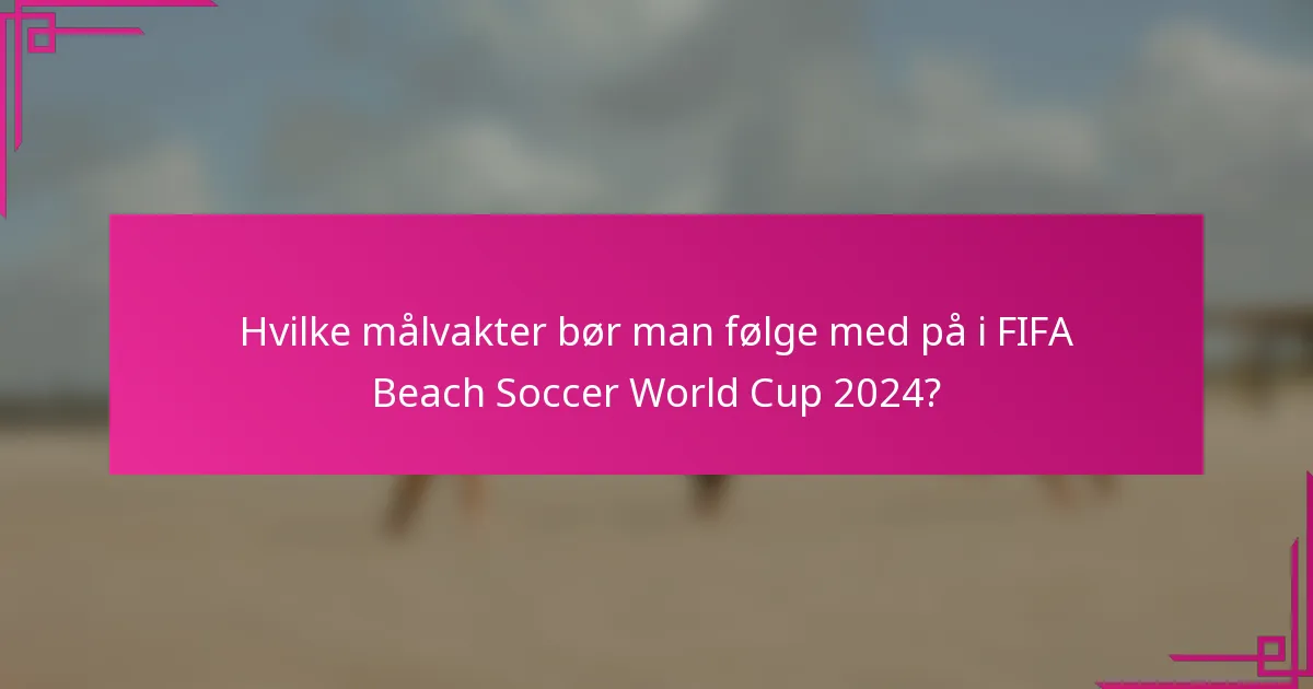 Hvilke målvakter bør man følge med på i FIFA Beach Soccer World Cup 2024?