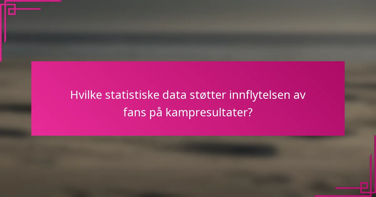Hvilke statistiske data støtter innflytelsen av fans på kampresultater?