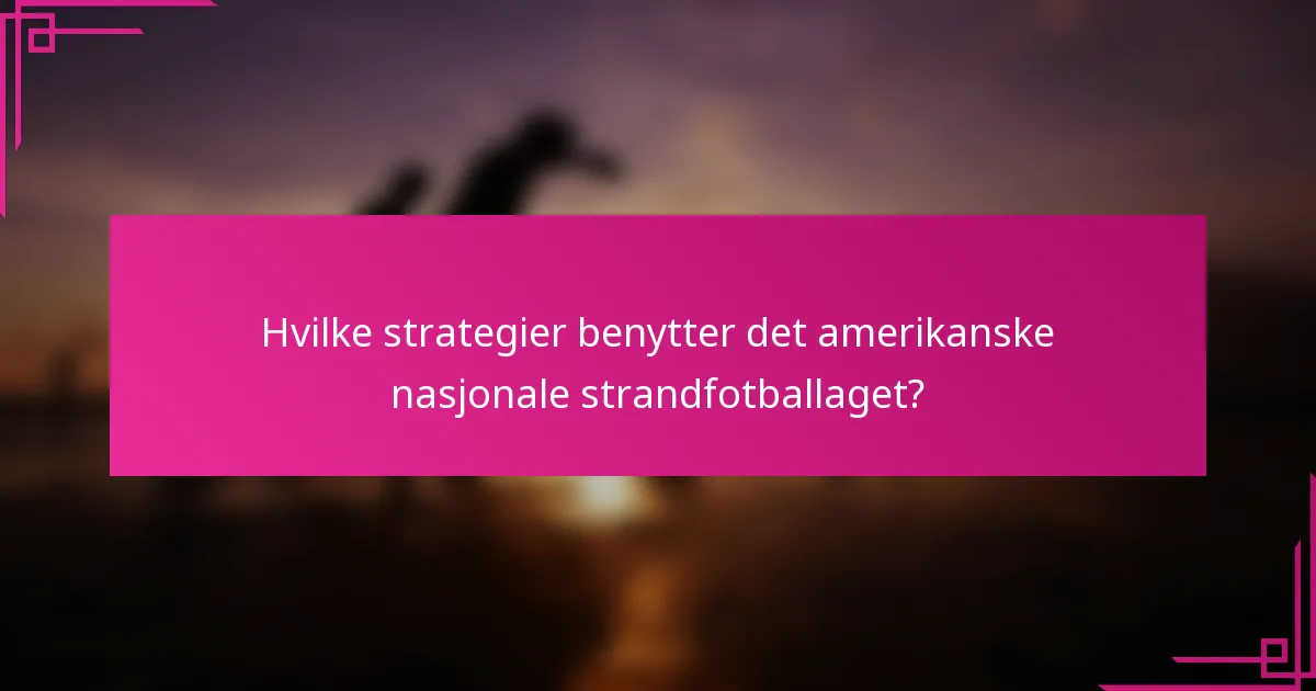 Hvilke strategier benytter det amerikanske nasjonale strandfotballaget?