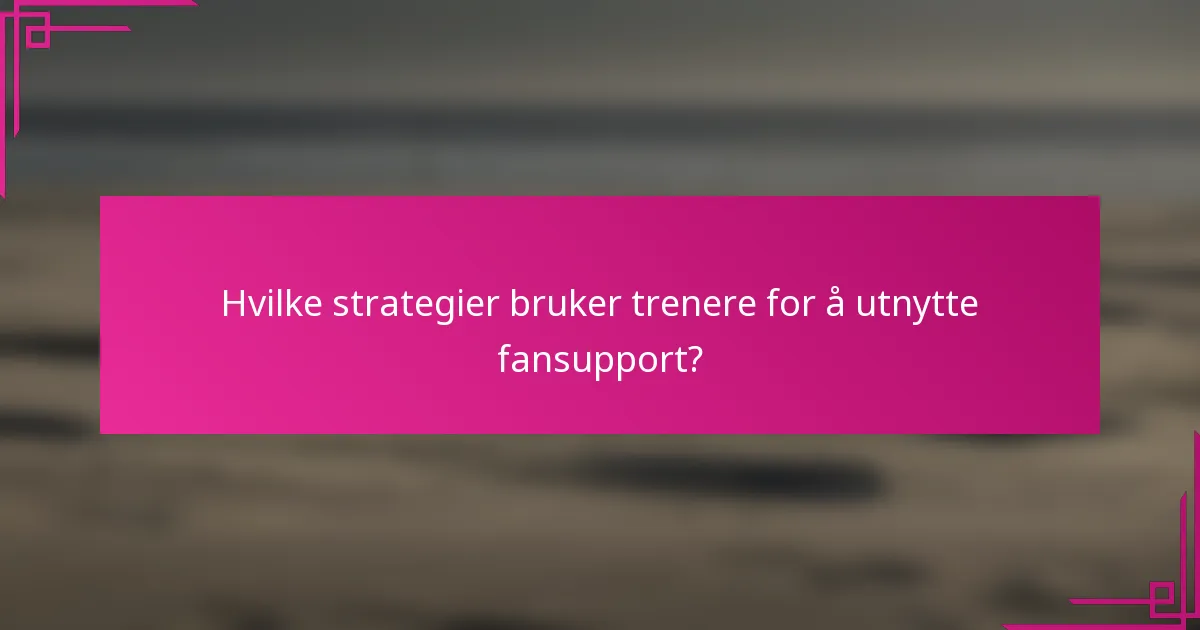 Hvilke strategier bruker trenere for å utnytte fansupport?