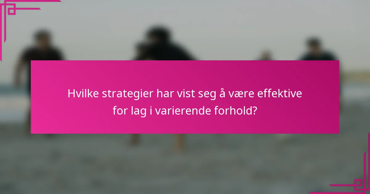 Hvilke strategier har vist seg å være effektive for lag i varierende forhold?