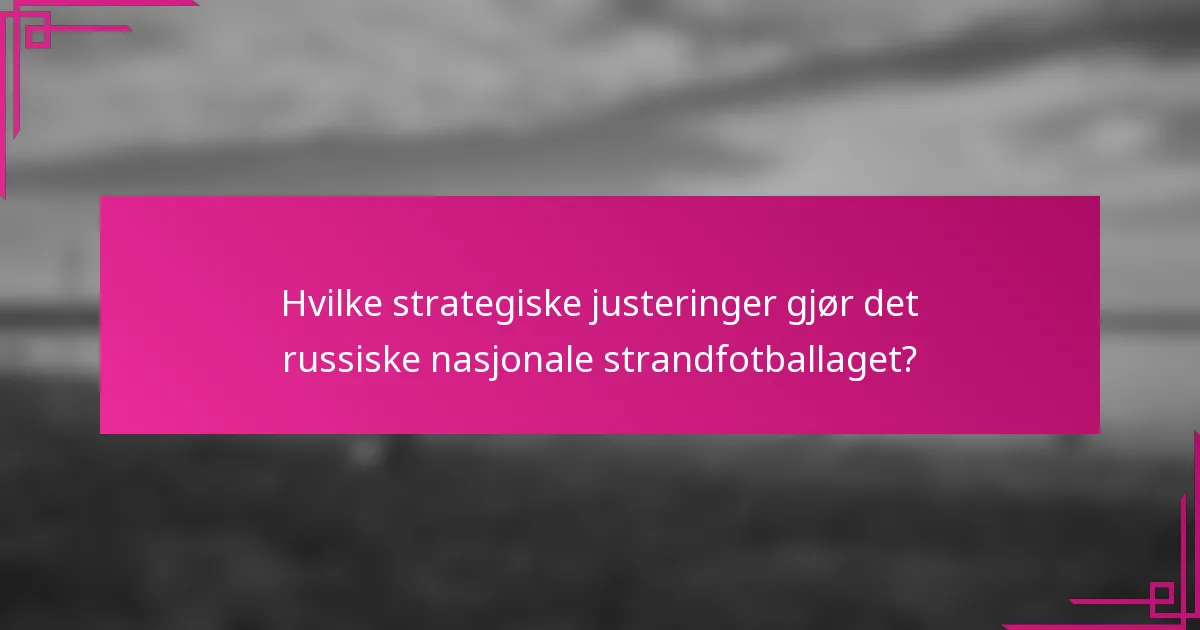 Hvilke strategiske justeringer gjør det russiske nasjonale strandfotballaget?