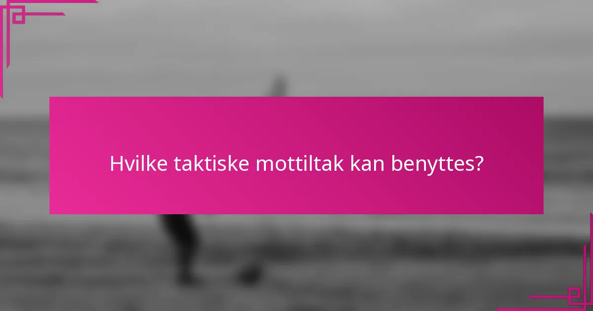 Hvilke taktiske mottiltak kan benyttes?