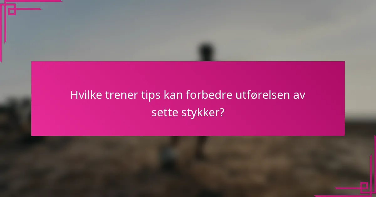 Hvilke trener tips kan forbedre utførelsen av sette stykker?