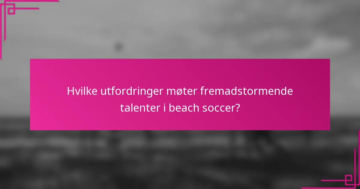 Hvilke utfordringer møter fremadstormende talenter i beach soccer?
