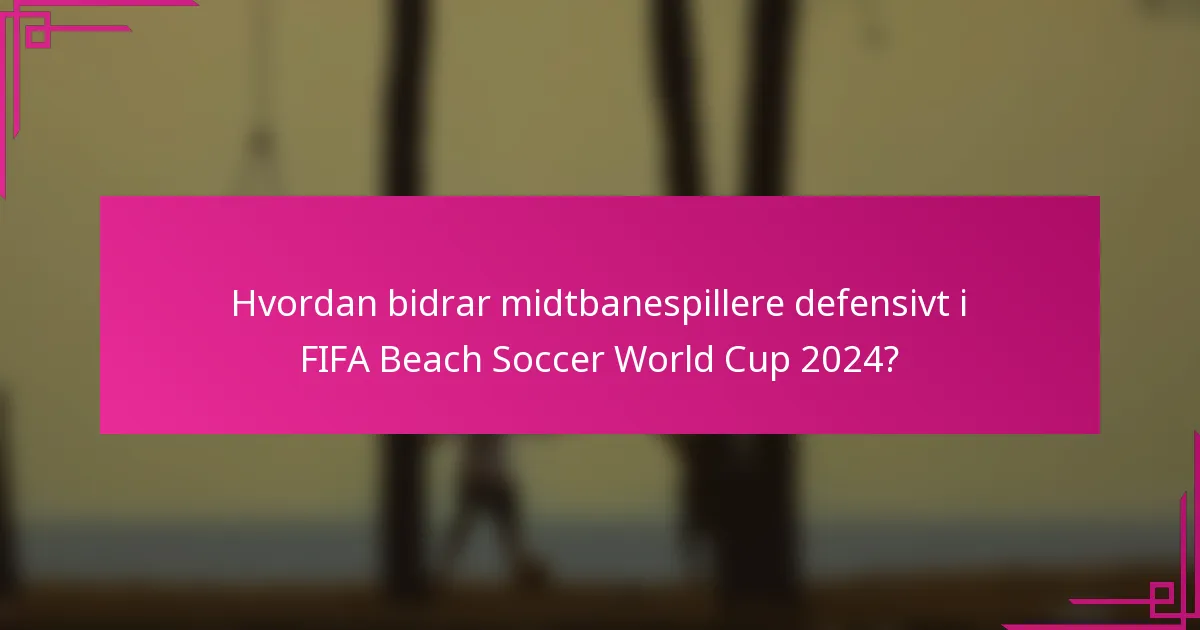 Hvordan bidrar midtbanespillere defensivt i FIFA Beach Soccer World Cup 2024?