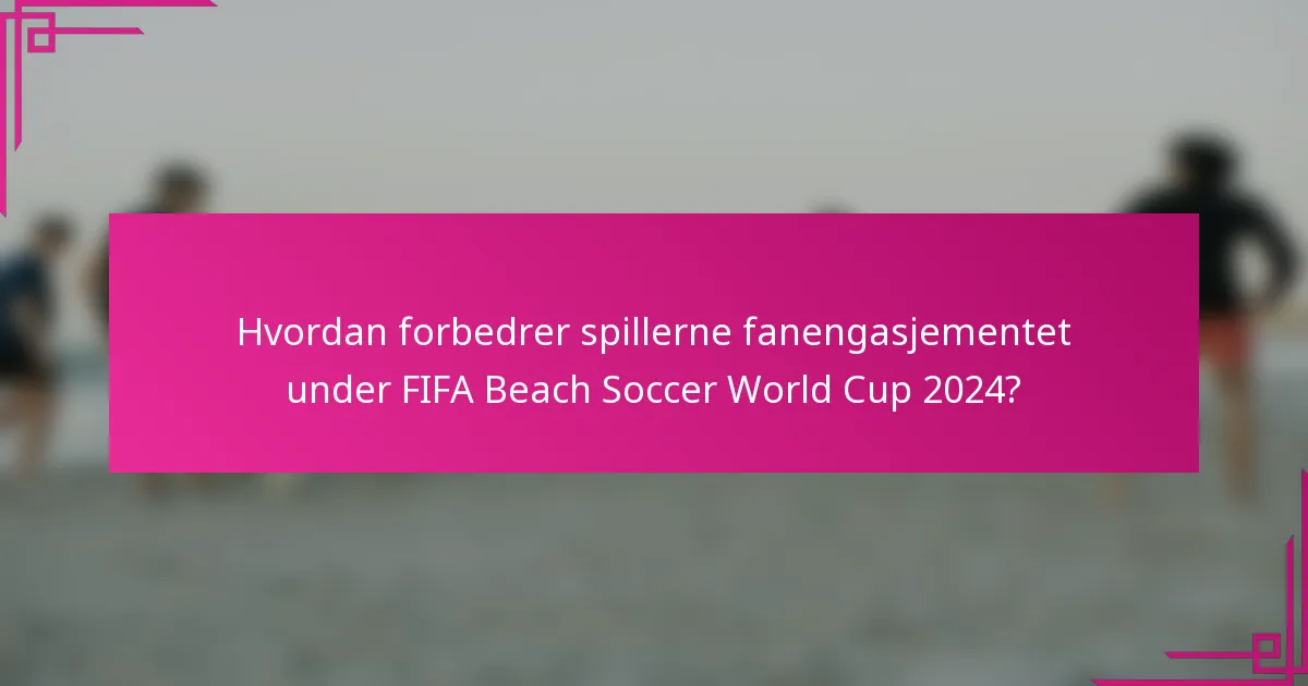 Hvordan forbedrer spillerne fanengasjementet under FIFA Beach Soccer World Cup 2024?