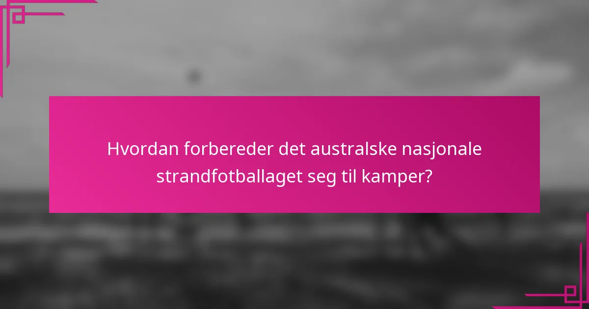 Hvordan forbereder det australske nasjonale strandfotballaget seg til kamper?