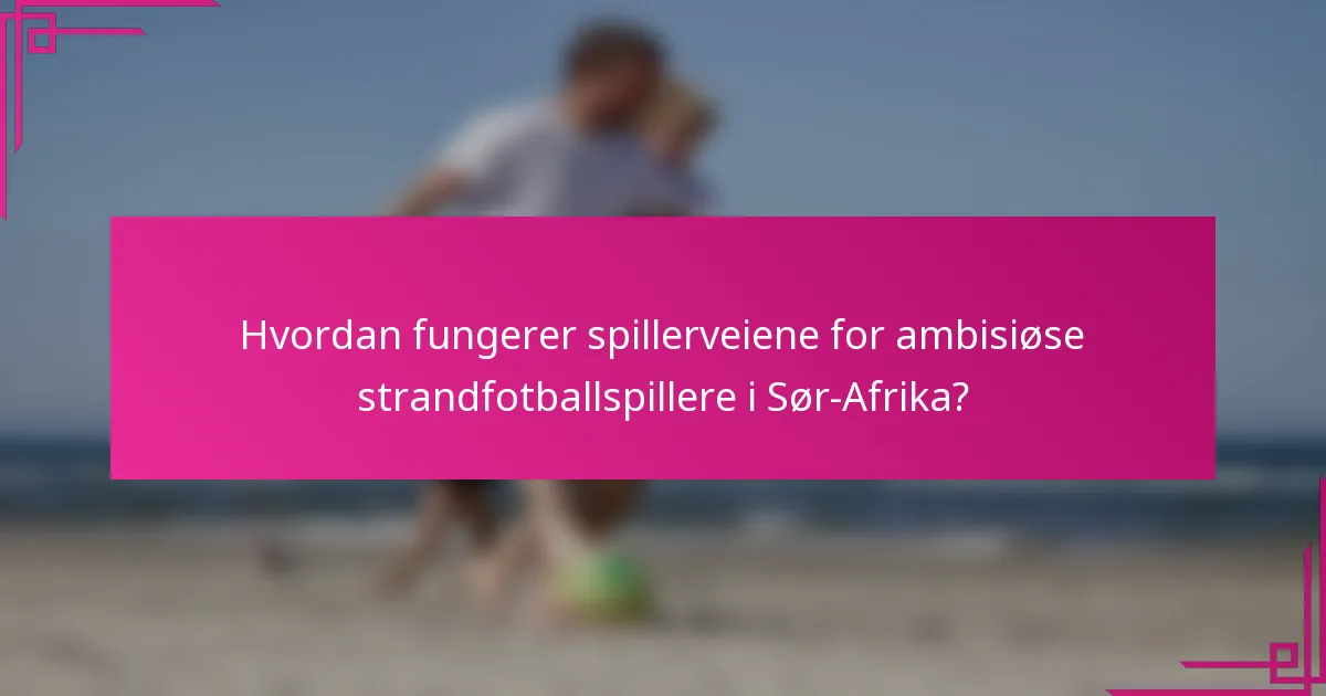 Hvordan fungerer spillerveiene for ambisiøse strandfotballspillere i Sør-Afrika?