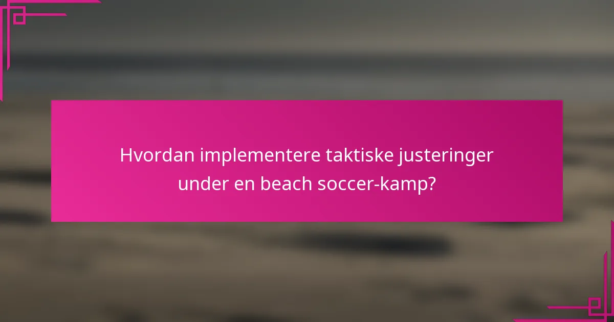 Hvordan implementere taktiske justeringer under en beach soccer-kamp?