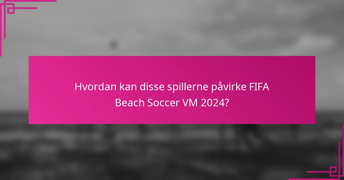 Hvordan kan disse spillerne påvirke FIFA Beach Soccer VM 2024?