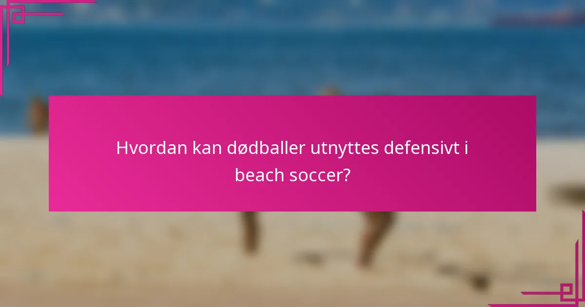 Hvordan kan dødballer utnyttes defensivt i beach soccer?