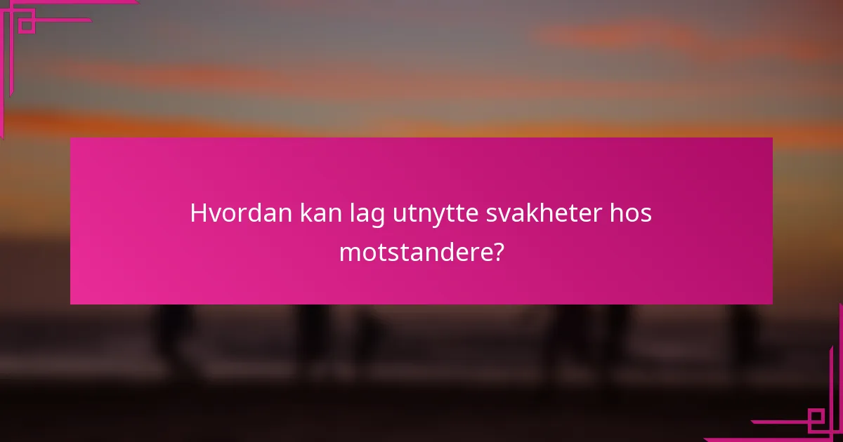 Hvordan kan lag utnytte svakheter hos motstandere?