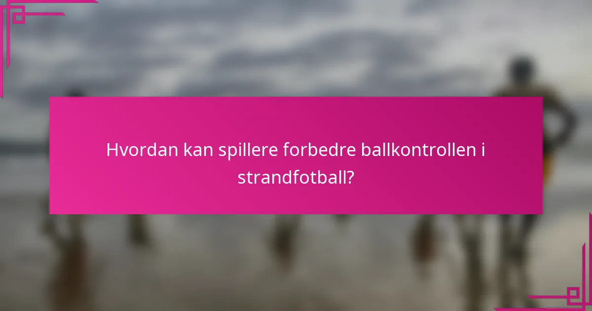 Hvordan kan spillere forbedre ballkontrollen i strandfotball?