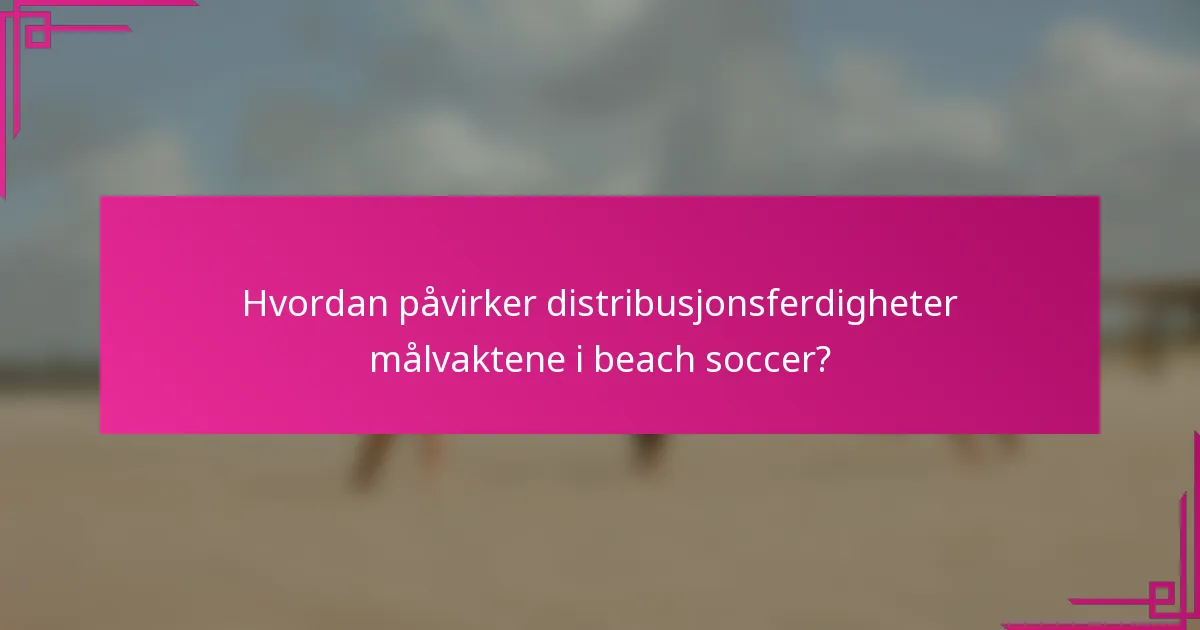 Hvordan påvirker distribusjonsferdigheter målvaktene i beach soccer?