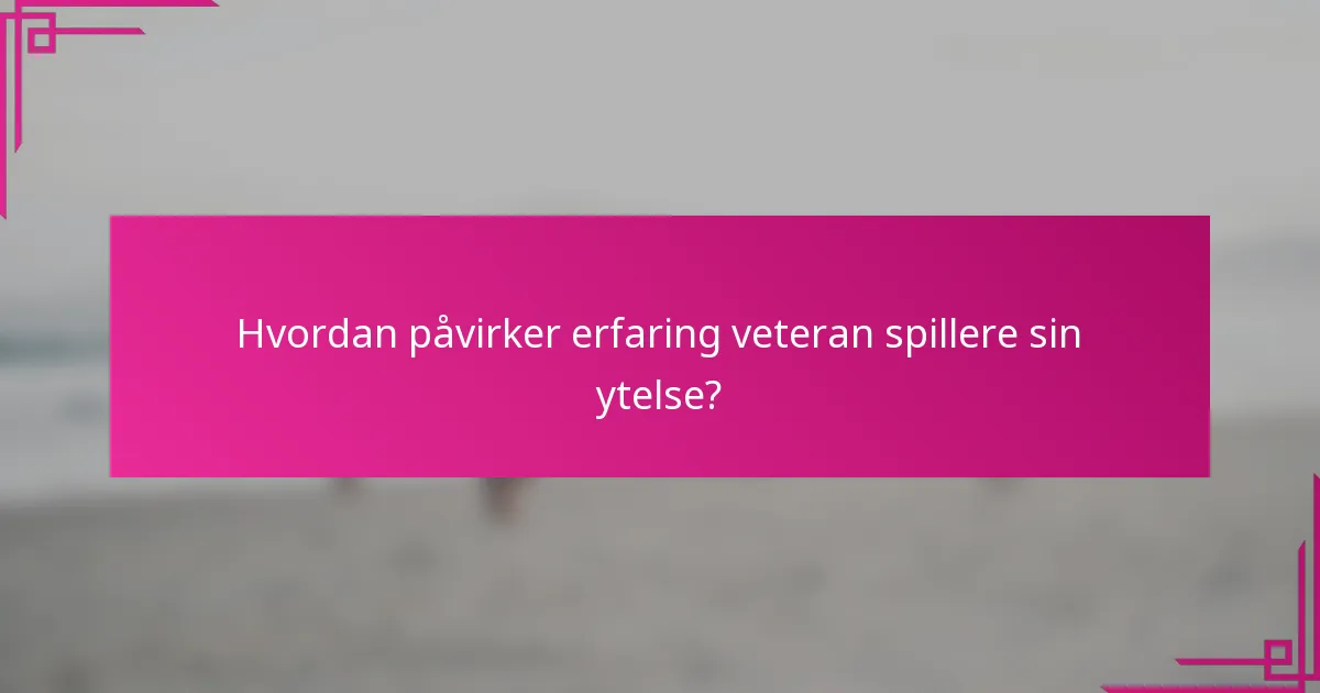 Hvordan påvirker erfaring veteran spillere sin ytelse?