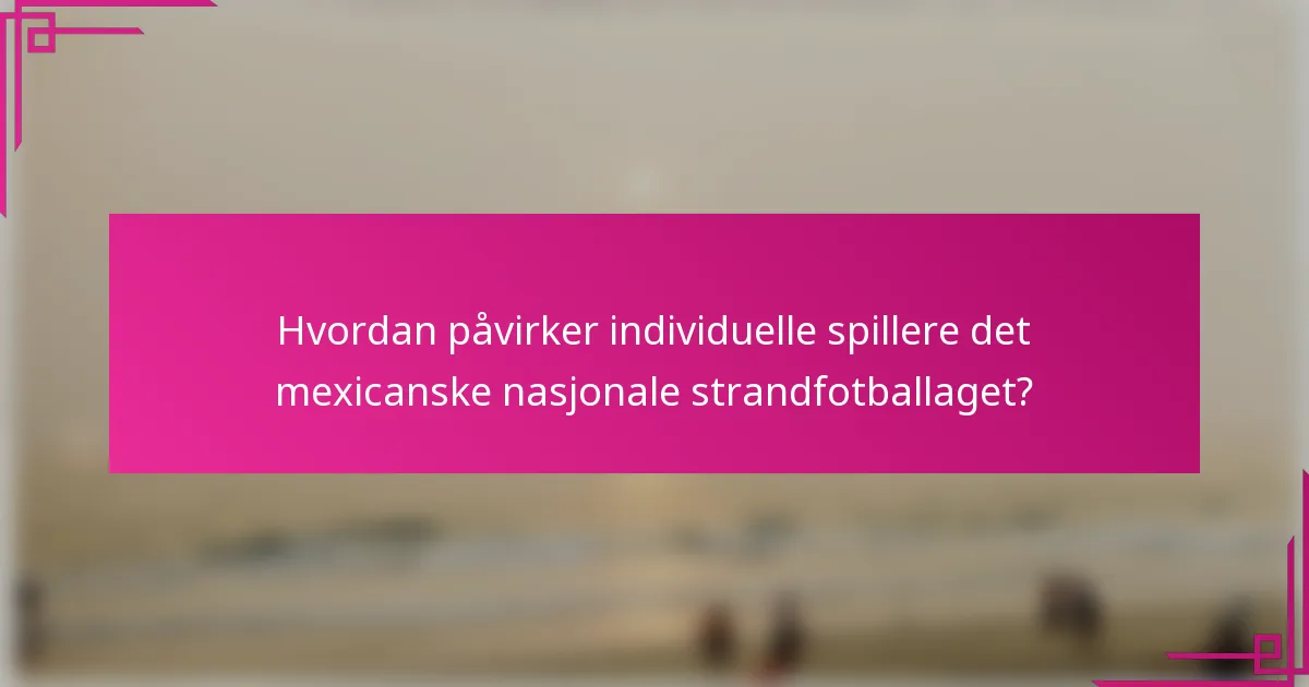 Hvordan påvirker individuelle spillere det mexicanske nasjonale strandfotballaget?