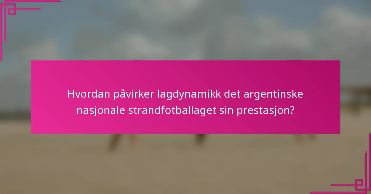 Hvordan påvirker lagdynamikk det argentinske nasjonale strandfotballaget sin prestasjon?