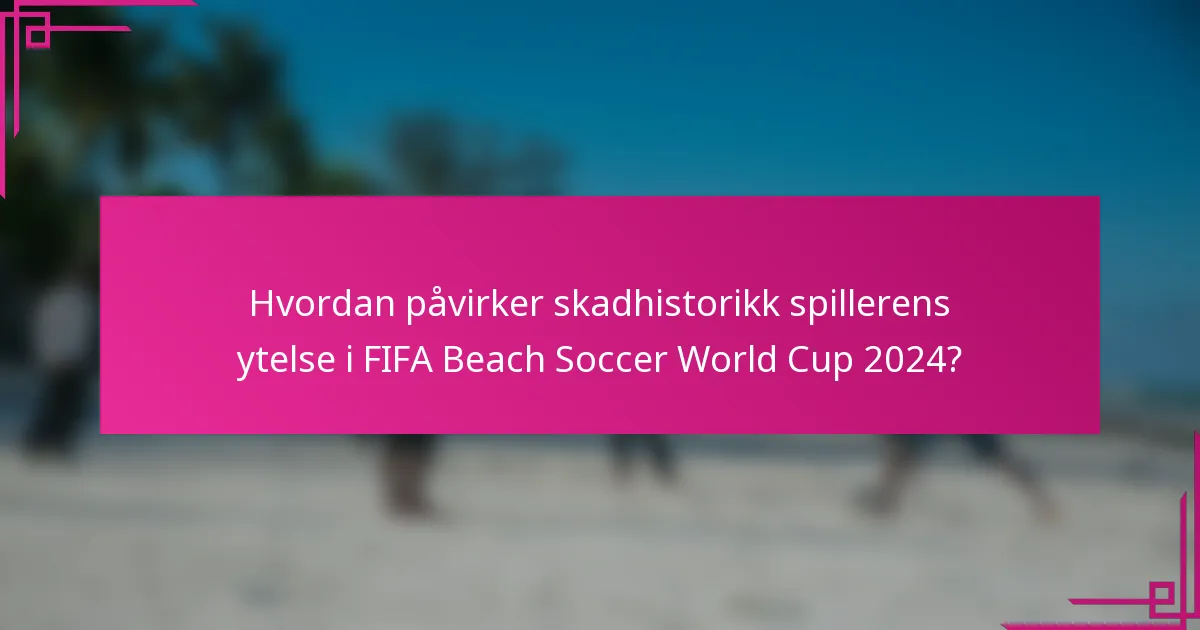 Hvordan påvirker skadhistorikk spillerens ytelse i FIFA Beach Soccer World Cup 2024?