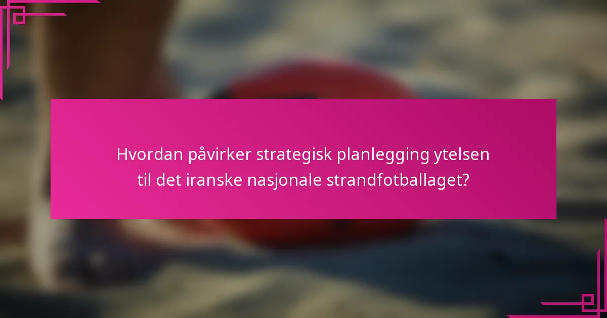 Hvordan påvirker strategisk planlegging ytelsen til det iranske nasjonale strandfotballaget?